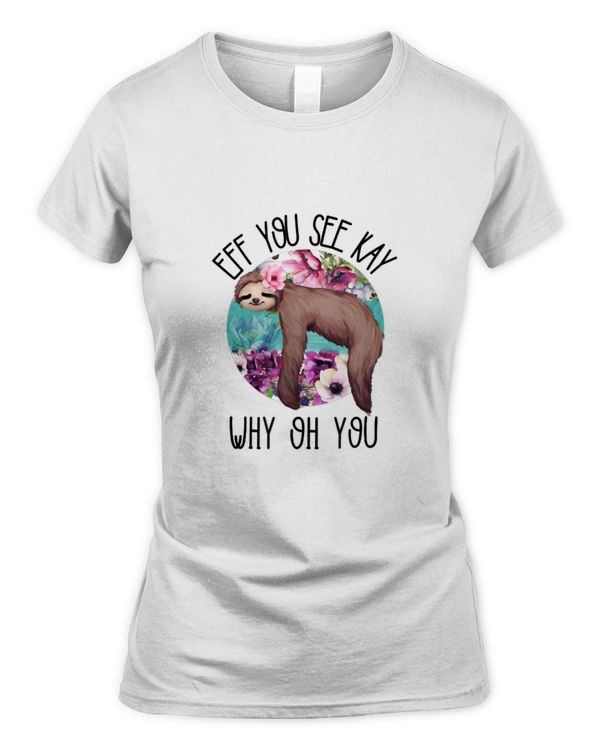 Eff You See Kay Why Oh You Sloth F-U Funny Sarcastic Plants T-Shirt