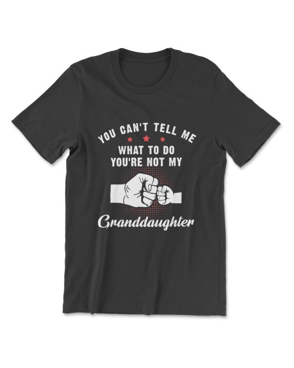 You Can't Tell Me What To Do You're Not My Granddaughter T-Shirt