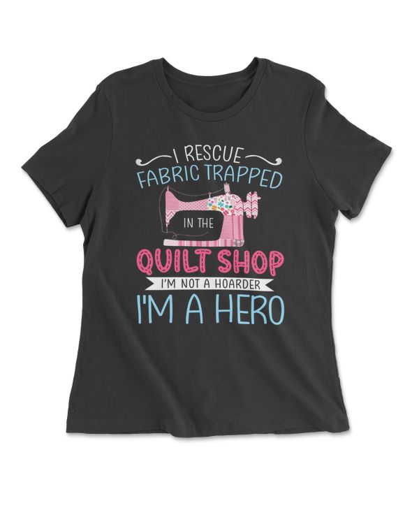 I Rescue Fabric Trapped In The Quilt Shop I'm Not A Hoarder I'm A Hero