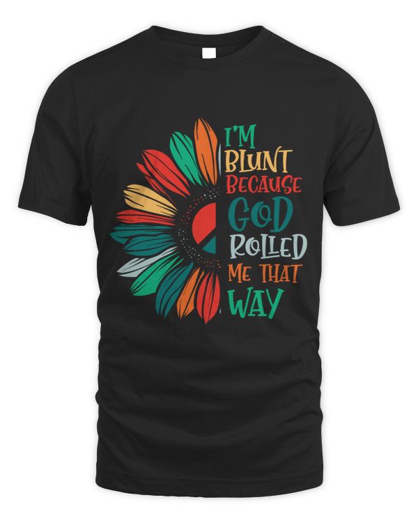 I'm blunt because God rolled me that way