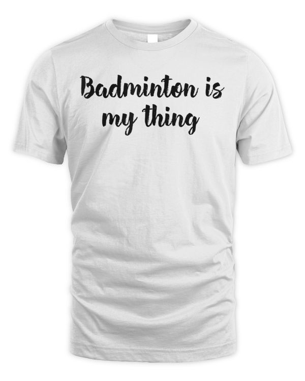 Badminton Is My Thing Shuttlecock Sport Player T-shirt