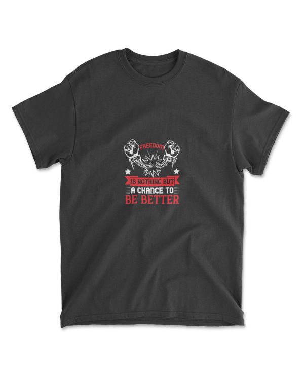 Freedom Is Nothing But A Chance To Be Better Independence T-Shirt