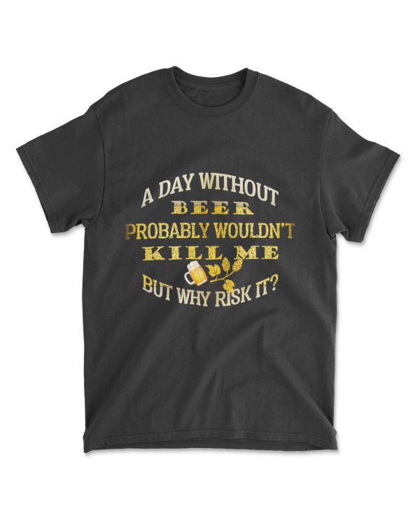 A Day Without Beer Probably Wouldn't Kill Me - Beer Gift T-Shirt