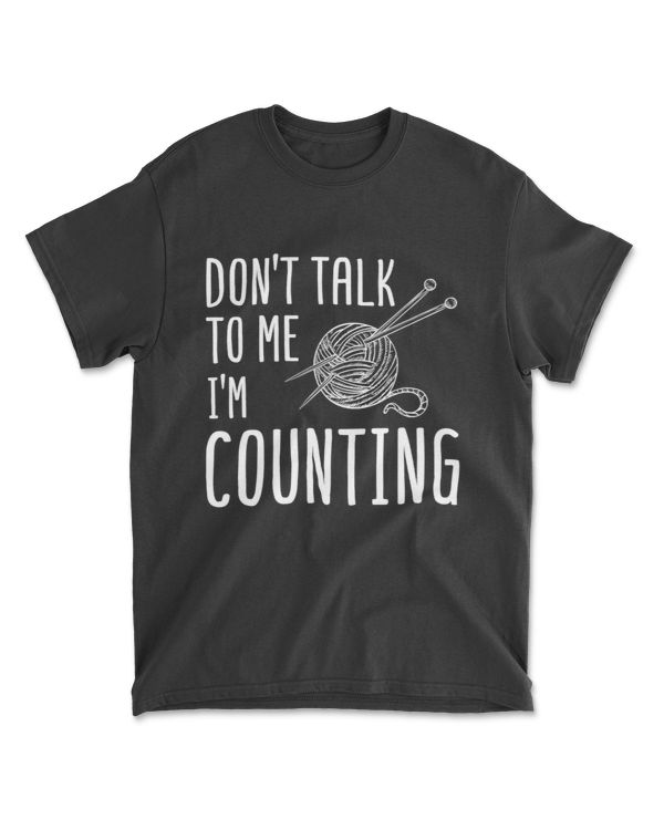 Don't Talk To Me I'm Counting - Knitting Knitter Funny Gift T-Shirt