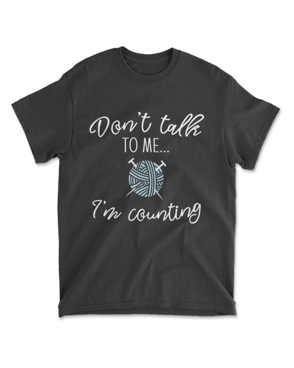 Don't Talk to Me I'm Counting Funny Knitting Knit Gift T-Shirt