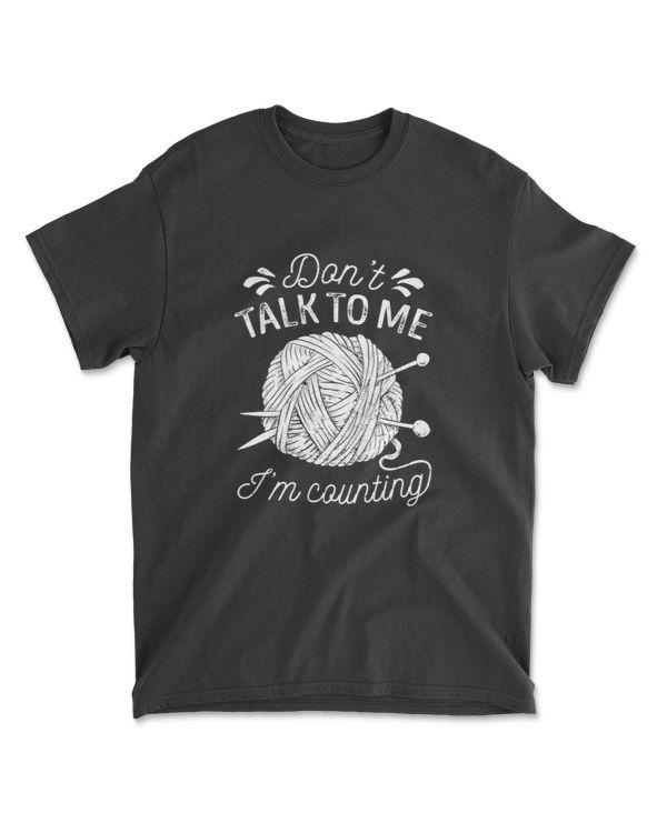 Don't Talk to Me I'm Counting Knitting Lover Knitters T-Shirt