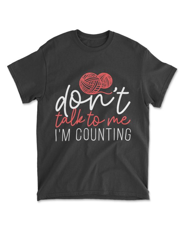 Don't Talk To Me I'm Counting Yarn Knitting Needles Gift T-Shirt
