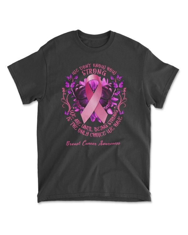 Breast Cancer We Dont Know How Strong We Are Until Being Strong Is The Only Choice We Have Breast Cancer pink ribbon