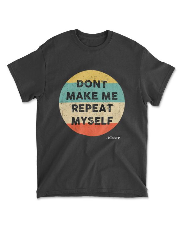 Dont Make Me Repeat Myself History Tshirt  History Teacher T-Shirt