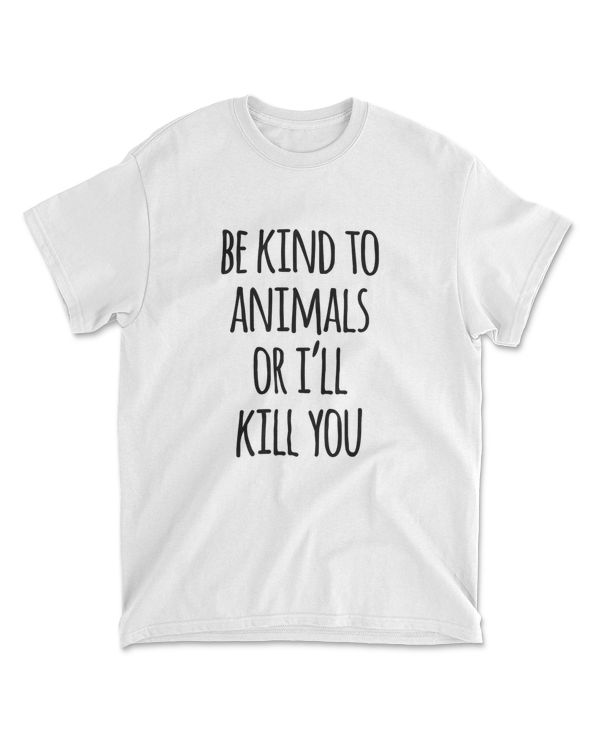 Be Kind To Animals Or I'll Kill You T-Shirt Funny Sarcastic