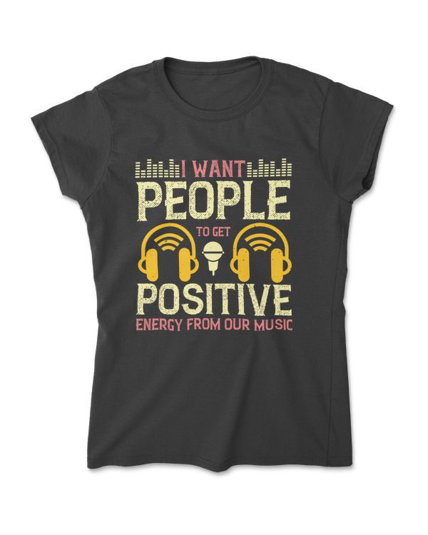 I Want People To Get Positive Energy From Our Music T-Shirt