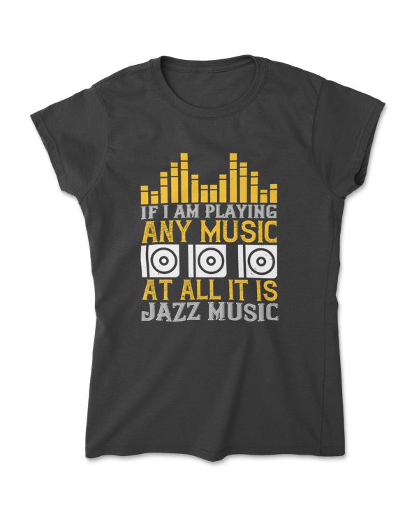 If I Am Playing Any Music At All It Is Jazz Music T-Shirt