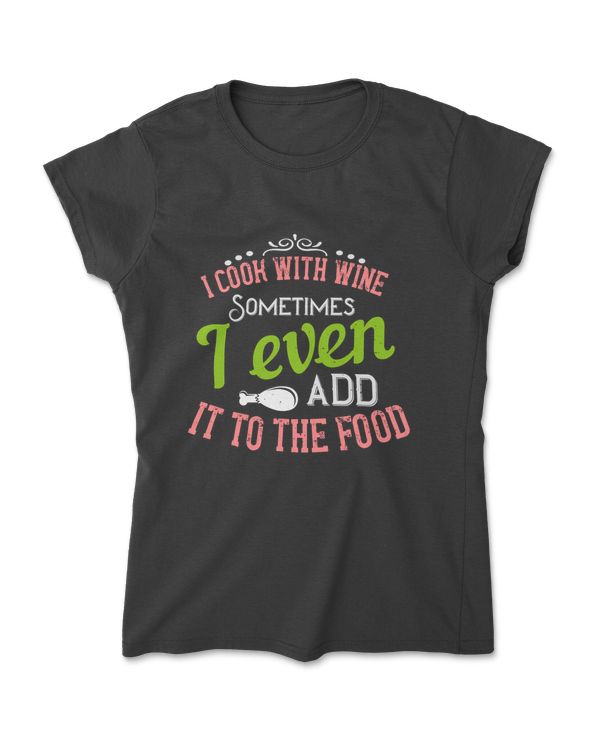 I Cook With Wine Sometimes I Even Add It To The Food Cooking T-Shirt