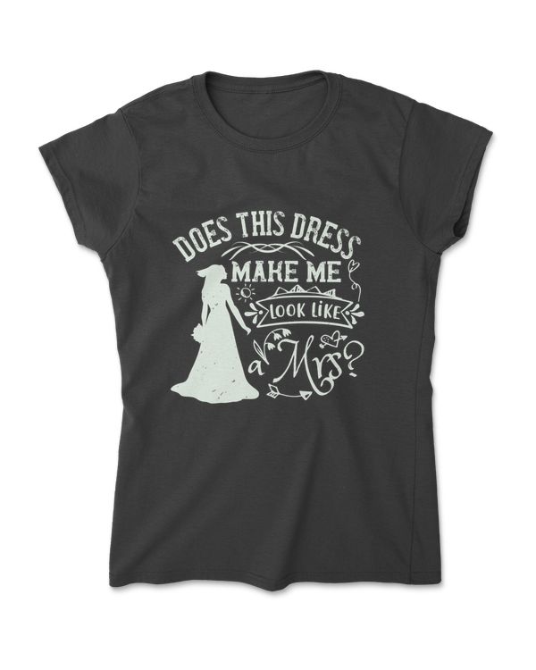 Does This Dress Make Me Look Like A Mrs Bride T-Shirt