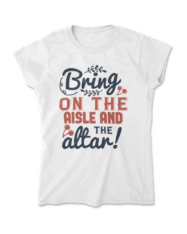 Bring On The Aisle And The Altar Bride T-Shirt