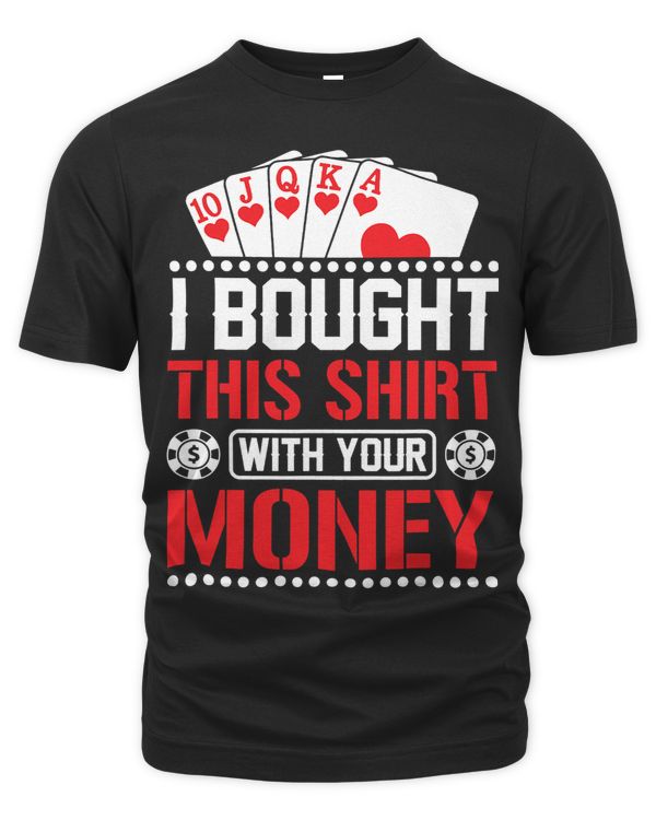 I Bought This Shirt With Your Money Funny Poker